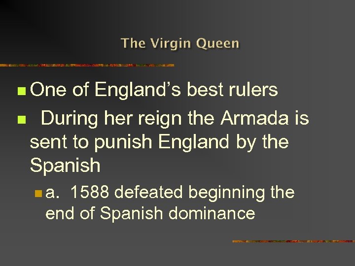 n One of England’s best rulers n During her reign the Armada is sent
