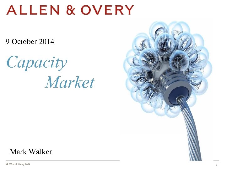 9 October 2014 Capacity Market Mark Walker © Allen & Overy 2014 1 