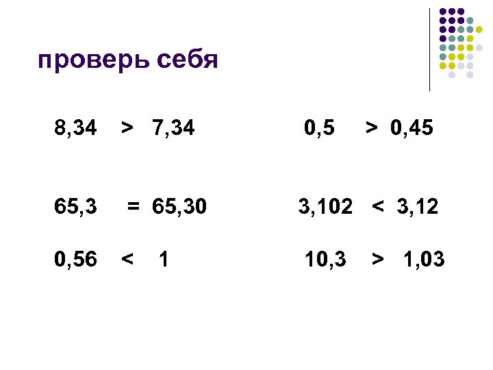 проверь себя 8, 34 > 7, 34 0, 5 65, 3 = 65, 30