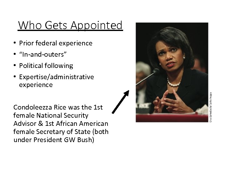 Who Gets Appointed • • Prior federal experience “In-and-outers” Political following Expertise/administrative experience Condoleezza