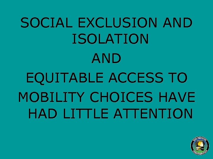 SOCIAL EXCLUSION AND ISOLATION AND EQUITABLE ACCESS TO MOBILITY CHOICES HAVE HAD LITTLE ATTENTION