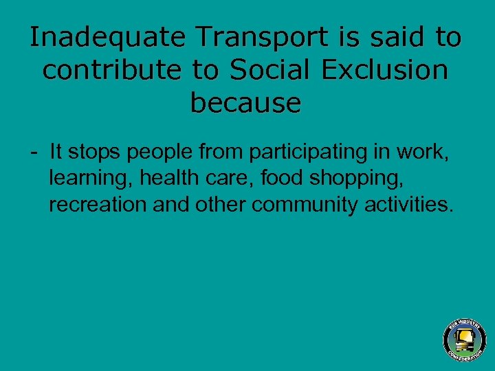 Inadequate Transport is said to contribute to Social Exclusion because - It stops people