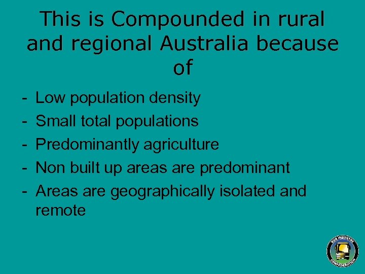 This is Compounded in rural and regional Australia because of - Low population density