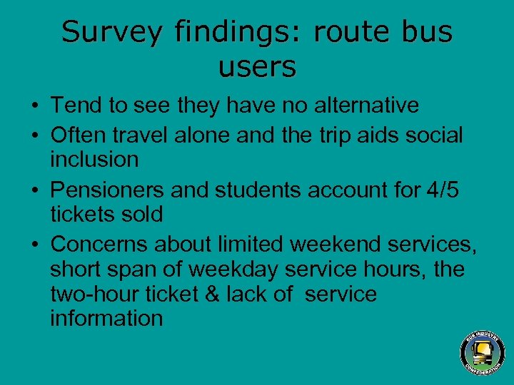 Survey findings: route bus users • Tend to see they have no alternative •