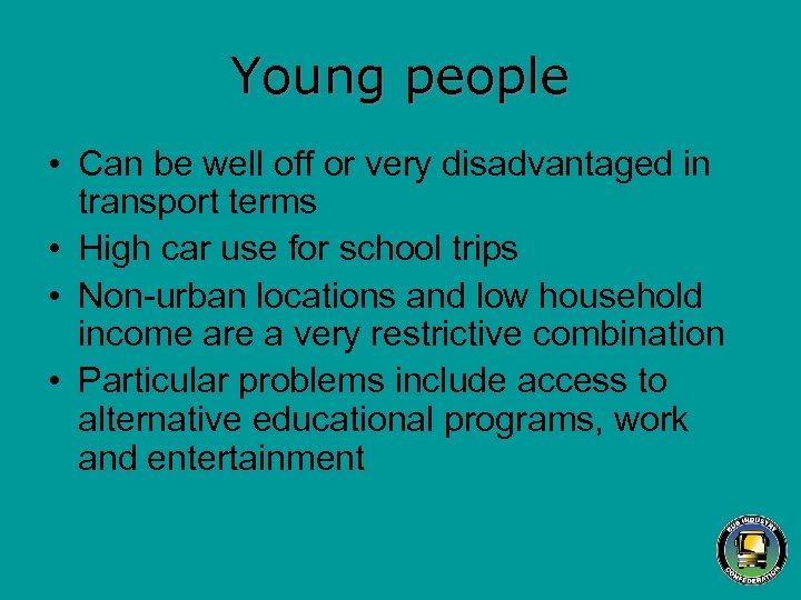 Young people • Can be well off or very disadvantaged in transport terms •