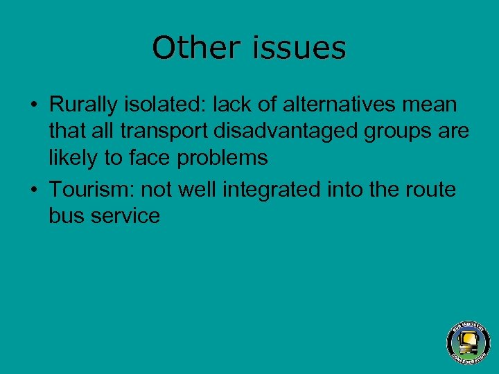 Other issues • Rurally isolated: lack of alternatives mean that all transport disadvantaged groups