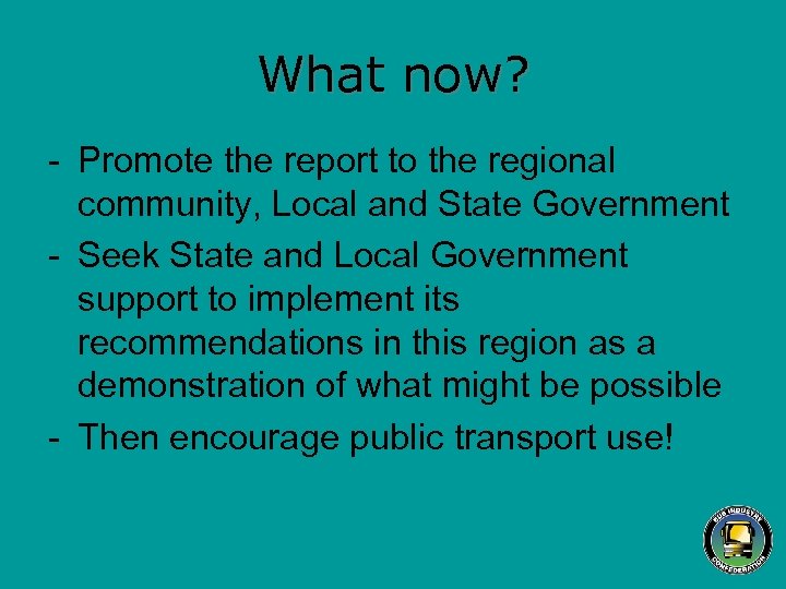 What now? - Promote the report to the regional community, Local and State Government