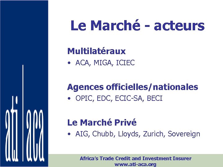 Le Marché - acteurs Multilatéraux • ACA, MIGA, ICIEC Agences officielles/nationales • OPIC, EDC,