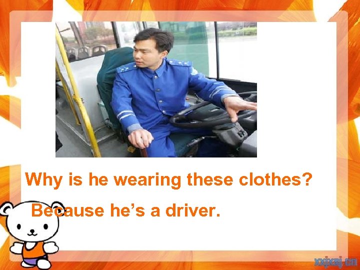 Why is he wearing these clothes? Because he’s a driver. 
