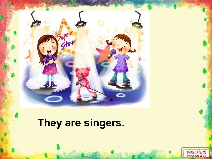 They are singers. 