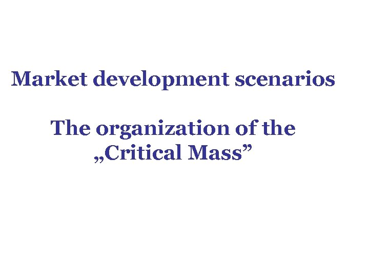 Market development scenarios The organization of the „Critical Mass” 