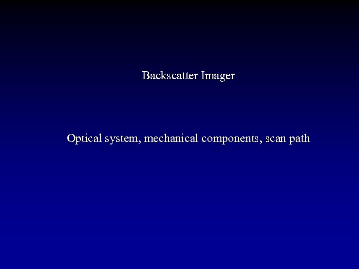 Backscatter Imager Optical system, mechanical components, scan path 