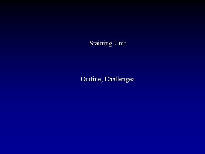 Staining Unit Outline, Challenges 