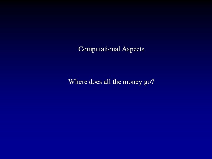 Computational Aspects Where does all the money go? 
