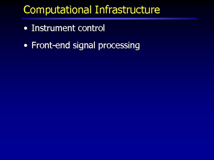 Computational Infrastructure • Instrument control • Front-end signal processing 
