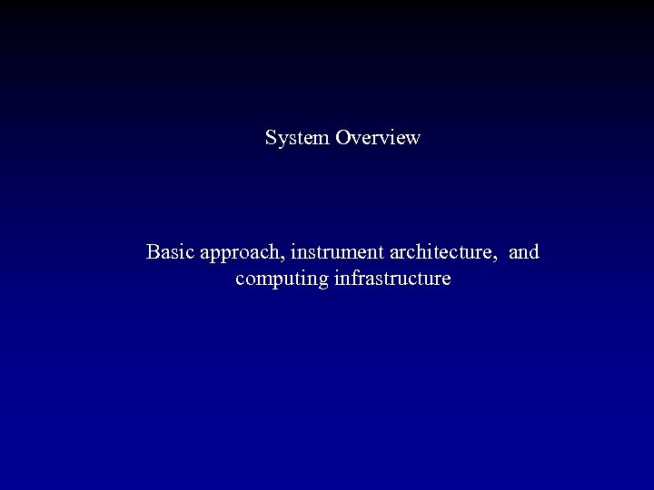 System Overview Basic approach, instrument architecture, and computing infrastructure 