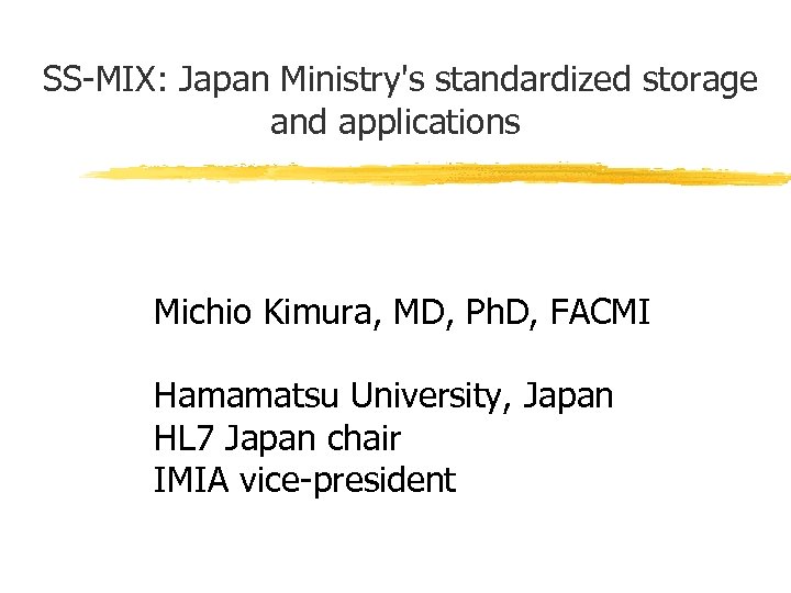 SS-MIX: Japan Ministry's standardized storage and applications Michio Kimura, MD, Ph. D, FACMI Hamamatsu