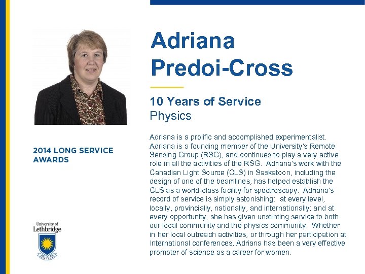 Adriana Predoi-Cross 10 Years of Service Physics Adriana is a prolific and accomplished experimentalist.