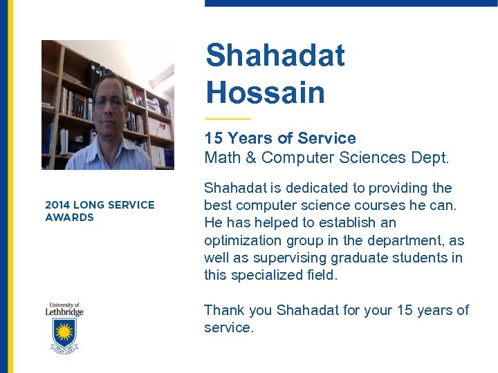 Shahadat Hossain 15 Years of Service Math & Computer Sciences Dept. Shahadat is dedicated