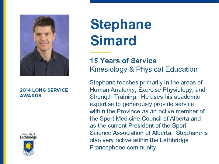Stephane Simard 15 Years of Service Kinesiology & Physical Education Stephane teaches primarily in