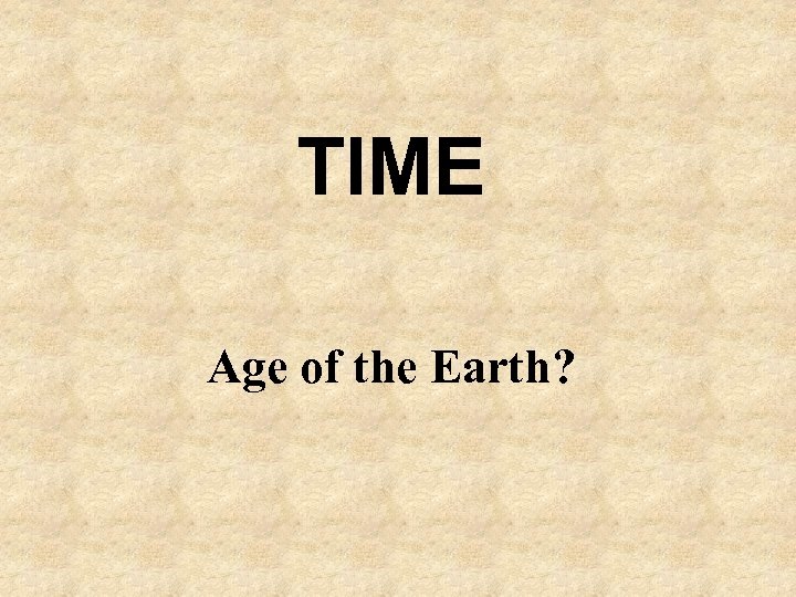 TIME Age of the Earth? 