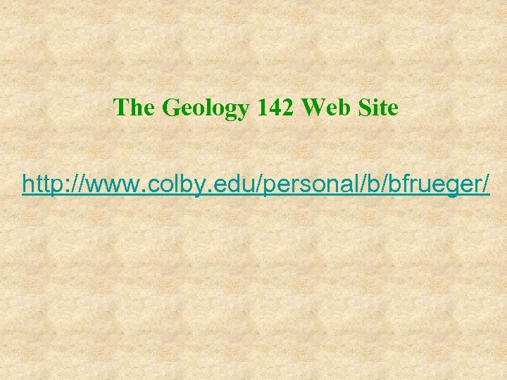 The Geology 142 Web Site http: //www. colby. edu/personal/b/bfrueger/ 