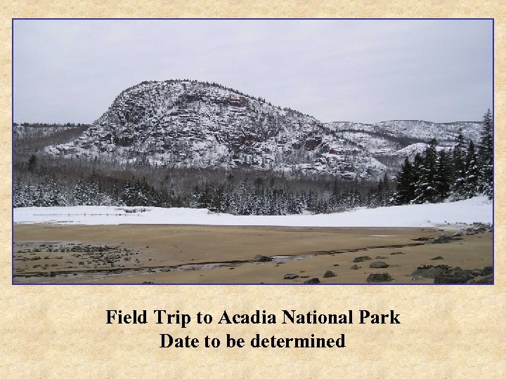 Field Trip to Acadia National Park Date to be determined 