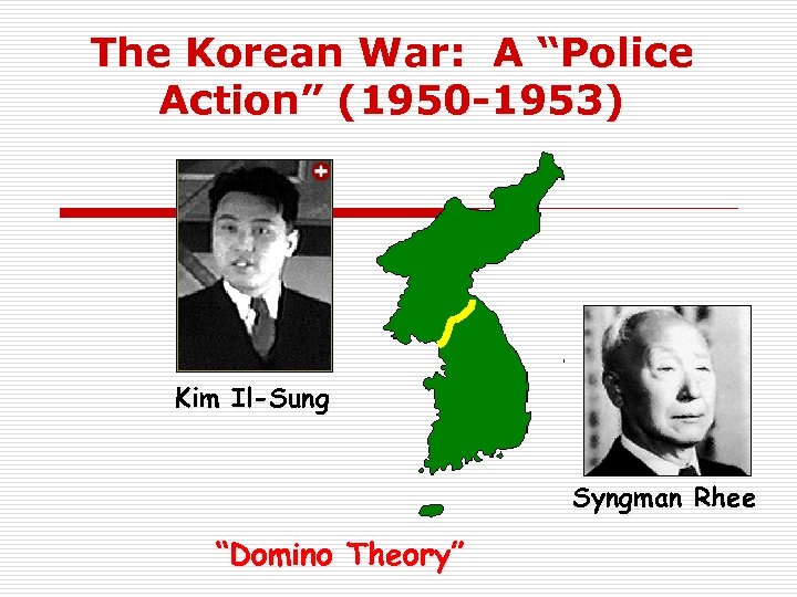 The Korean War: A “Police Action” (1950 -1953) Kim Il-Sung Syngman Rhee “Domino Theory”
