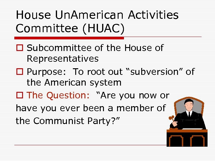 House Un. American Activities Committee (HUAC) o Subcommittee of the House of Representatives o