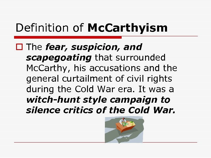 Definition of Mc. Carthyism o The fear, suspicion, and scapegoating that surrounded Mc. Carthy,