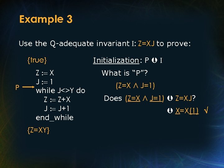 Example 3 Use the Q-adequate invariant I: Z=XJ to prove: {true} P Z :