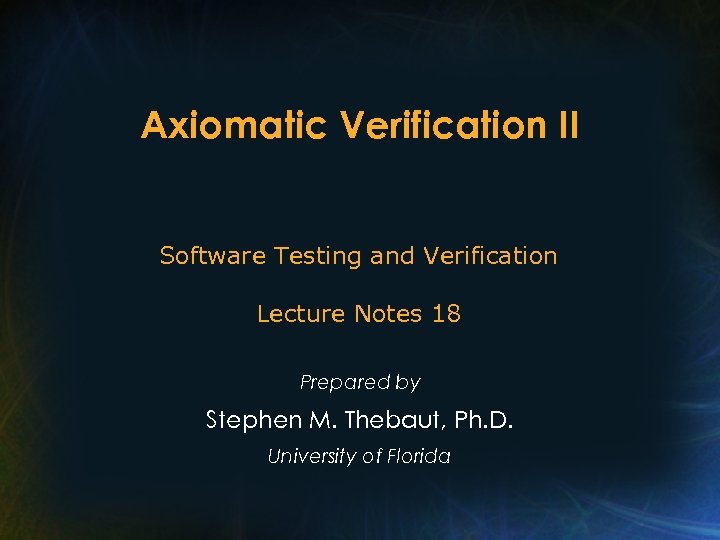 Axiomatic Verification II Software Testing and Verification Lecture Notes 18 Prepared by Stephen M.