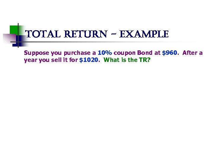 total return - example Suppose you purchase a 10% coupon Bond at $960. After