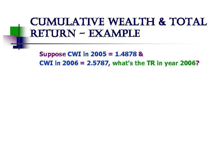 cumulative wealth & total return - example Suppose CWI in 2005 = 1. 4878