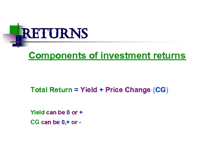 returns Components of investment returns Total Return = Yield + Price Change (CG) Yield