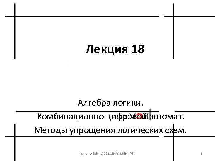 Лекция 18 Алгебра логики. Комбинационно цифровой автомат. Методы упрощения логических схем. Крутских В. В.