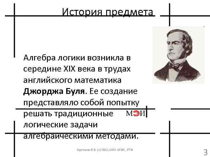 История предмета Алгебра логики возникла в середине ХIХ века в трудах английского математика Джорджа