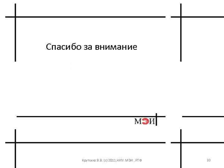 Спасибо за внимание Крутских В. В. (с) 2011, НИУ МЭИ , РТФ 33 