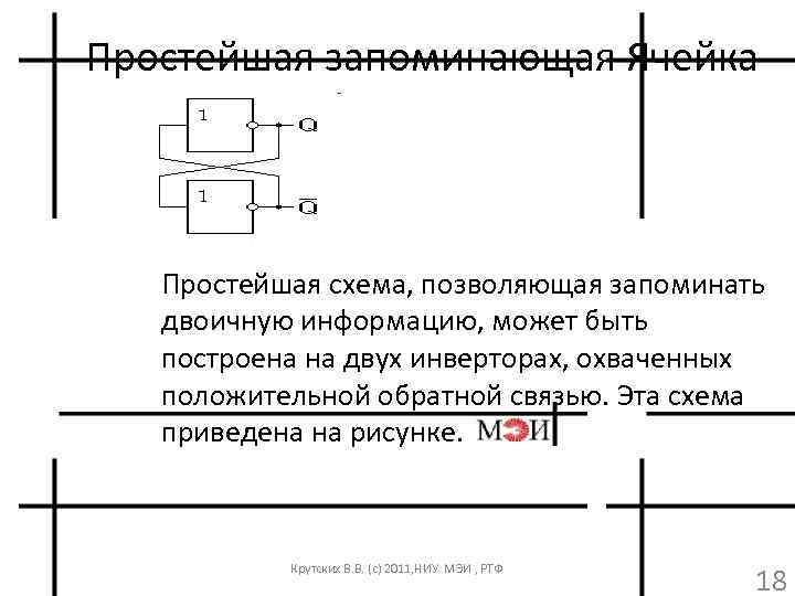 Простейшая запоминающая Ячейка Простейшая схема, позволяющая запоминать двоичную информацию, может быть построена на двух