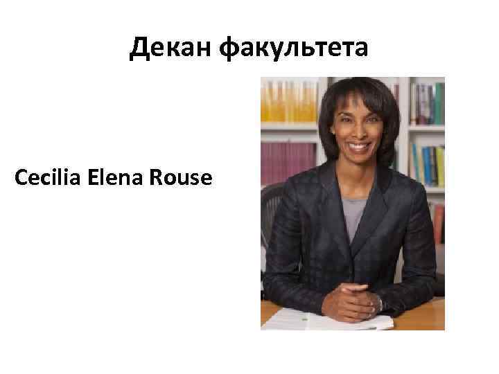 Декан факультета Cecilia Elena Rouse 