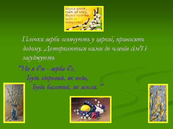 Гілочки верби освячують у церкві, приносять додому. Доторкаються ними до членів сім'ї і засуджують