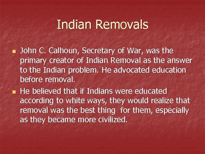 Indian Removals n n John C. Calhoun, Secretary of War, was the primary creator