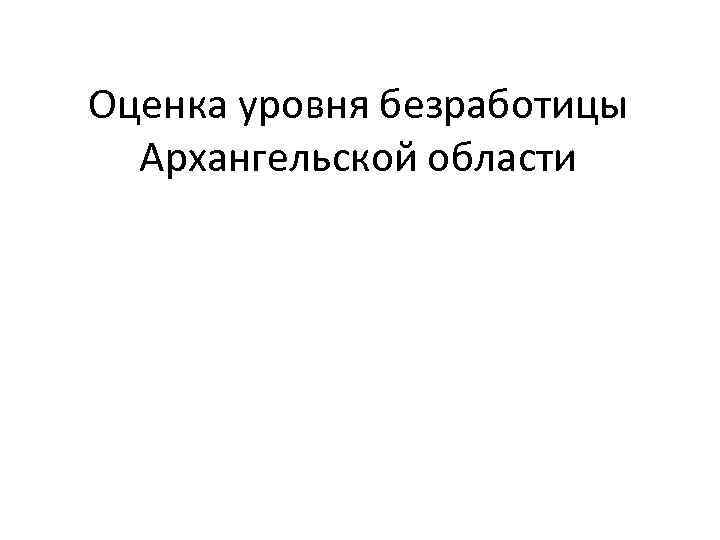 Оценка уровня безработицы Архангельской области 