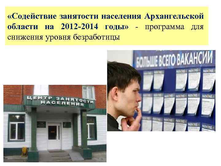  «Содействие занятости населения Архангельской области на 2012 -2014 годы» - программа для снижения