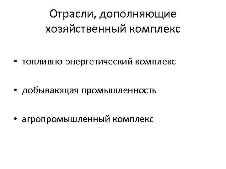 Отрасли, дополняющие хозяйственный комплекс • топливно-энергетический комплекс • добывающая промышленность • агропромышленный комплекс 