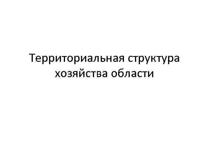 Территориальная структура хозяйства области 