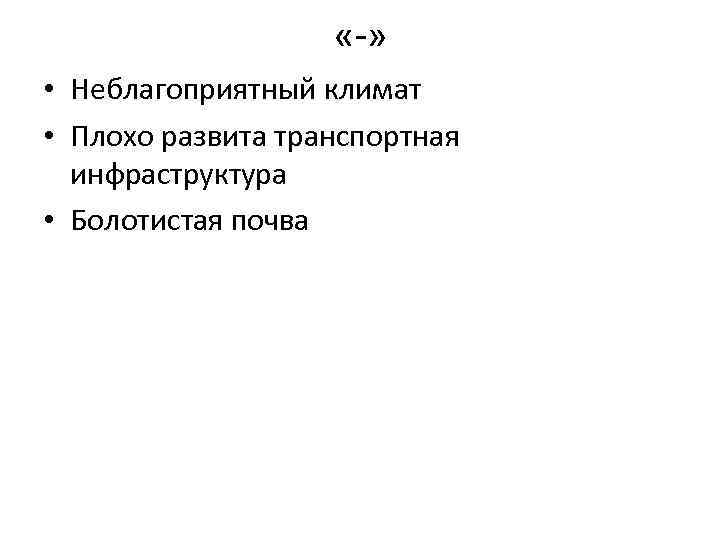  «-» • Неблагоприятный климат • Плохо развита транспортная инфраструктура • Болотистая почва 