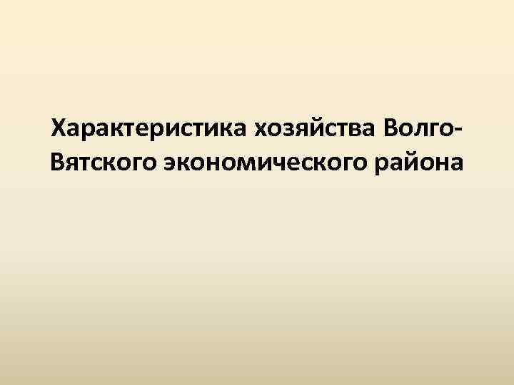 Характеристика хозяйства Волго. Вятского экономического района 