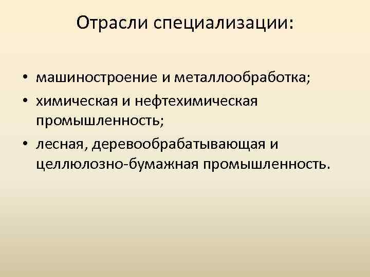 Отрасли специализации: • машиностроение и металлообработка; • химическая и нефтехимическая промышленность; • лесная, деревообрабатывающая