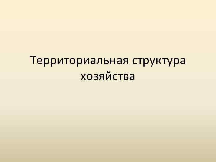 Территориальная структура хозяйства 